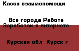 Касса взаимопомощи !!! - Все города Работа » Заработок в интернете   . Курская обл.,Курск г.
